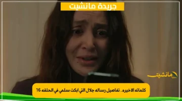 كلماته الأخيرة.. تفاصيل رسالة جلال التي أبكت سلمى في الحلقة 16 1